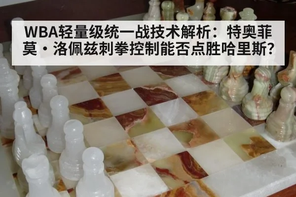 WBA轻量级统一战技术解析：特奥菲莫·洛佩兹刺拳控制能否点胜哈里斯？